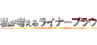 私が考えるライナーブラウン (いつかけっこんする)