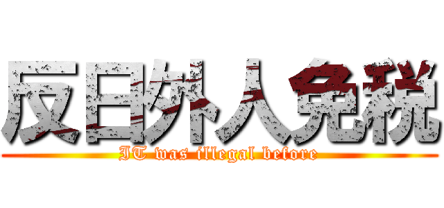 反日外人免税 (IT was illegal before)