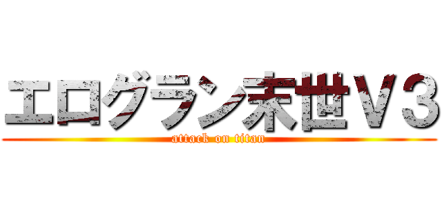エログラン末世Ｖ３ (attack on titan)