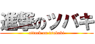 進撃のツバキ (attack on tsubaki)
