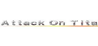 Ａｔｔａｃｋ Ｏｎ Ｔｉｔａｎ： Ｔｉｔａｎｓ Ｃｕｒｓｅ (attack on titan)