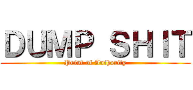 ＤＵＭＰ ＳＨＩＴ (Point of Authority)