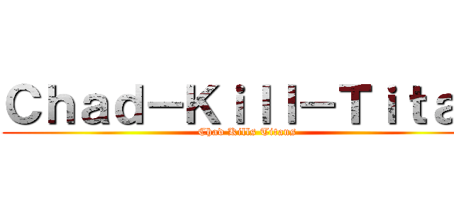 Ｃｈａｄ－Ｋｉｌｌ－Ｔｉｔａｎ (Chad Kills Titans)