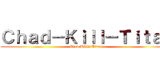 Ｃｈａｄ－Ｋｉｌｌ－Ｔｉｔａｎ (Chad Kills Titans)
