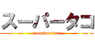 スーパータコ (tyousinotteru)