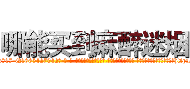 哪能买到麻醉迷烟 (哪能买到麻醉迷烟【电-话151x68344x817-Q1065427042元-吉-药-业】我们做的是长期生意,靠的是老客户长期支持 哪能买到麻醉迷烟在发表了一篇http://sngk.net/9XP6ML

参考消息网我们做的是长期生意,靠的是老客户长期支持也许我们早该意识到，就连鲍勃·霍斯金斯（金球奖戏剧类电影男主角 
)