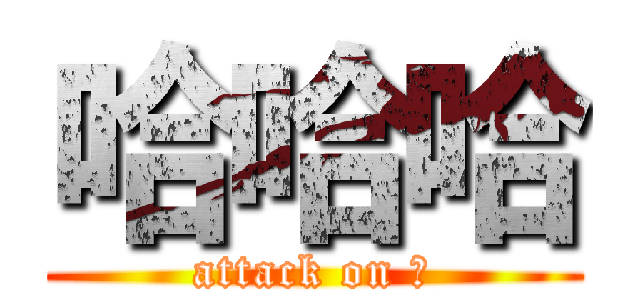 哈哈哈 (attack on ！)