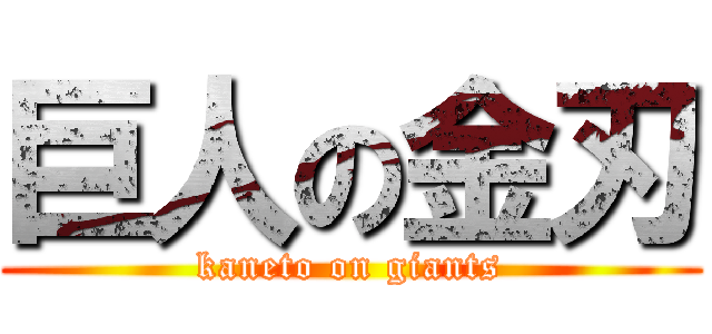 巨人の金刃 (kaneto on giants)