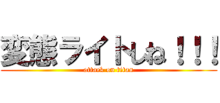 変態ライトしね！！！ (attack on titan)