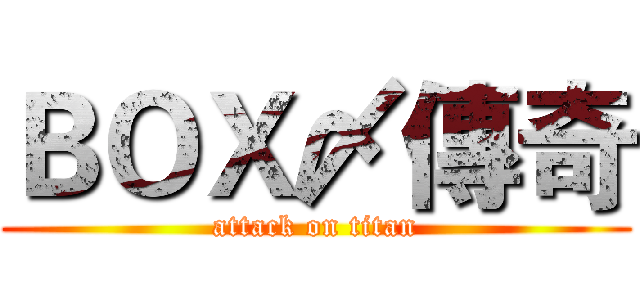 ＢＯＸ〆傳奇 (attack on titan)