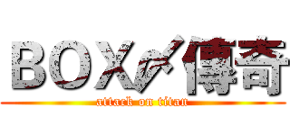 ＢＯＸ〆傳奇 (attack on titan)