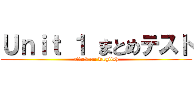 Ｕｎｉｔ １ まとめテスト (attack on Rnglish)