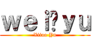 ｗｅｉ❤ｙｕ (Xiiao Yu)