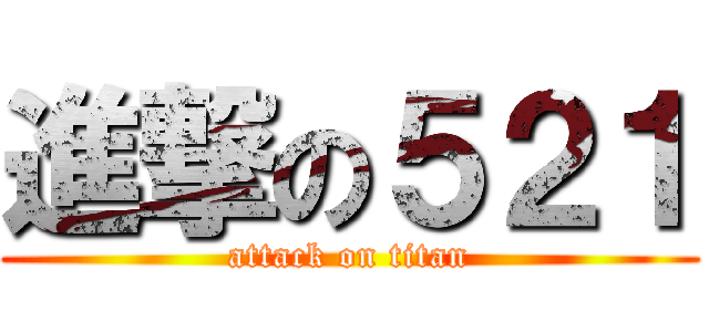 進撃の５２１ (attack on titan)