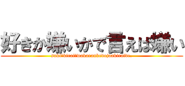 好きか嫌いかで言えば嫌い (suki?kirai?wakarankedojaakiraide.)