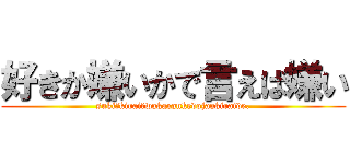 好きか嫌いかで言えば嫌い (suki?kirai?wakarankedojaakiraide.)
