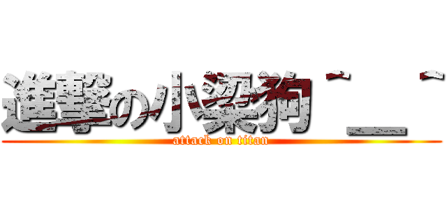 進撃の小梁狗＾＿＾ (attack on titan)