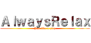 ＡｌｗａｙｓＲｅｌａｘ (Just like to play)