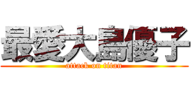 最愛大島優子 (attack on titan)