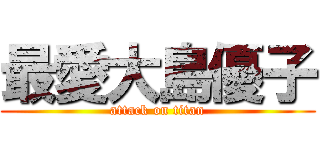 最愛大島優子 (attack on titan)