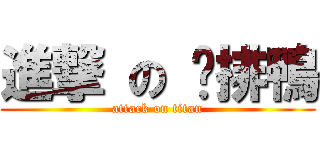進撃 の 雞排鴨 (attack on titan)