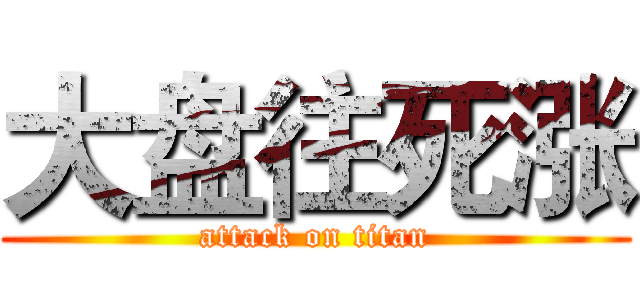 大盘往死涨 (attack on titan)