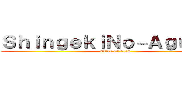 ＳｈｉｎｇｅｋｉＮｏ－Ａｇｕａｙｏ (attack on titan)