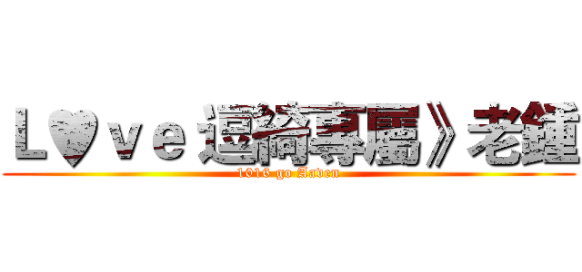 Ｌ♥ｖｅ 逗綺專屬》老鍾 (1016 go Aaven)
