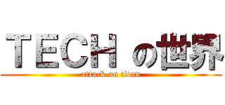 ＴＥＣＨ の世界 (attack on titan)