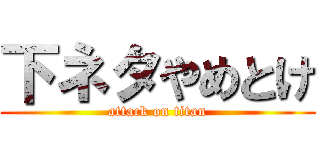 下ネタやめとけ (attack on titan)