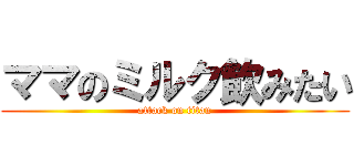 ママのミルク飲みたい (attack on titan)