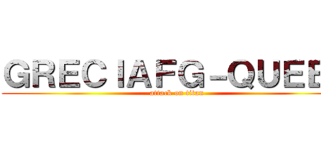 ＧＲＥＣＩＡＦＧ－ＱＵＥＥＮ (attack on titan)