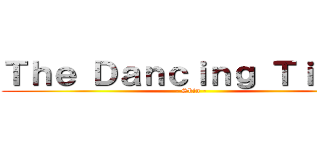 Ｔｈｅ Ｄａｎｃｉｎｇ Ｔｉｔａｎ (- Skin -)