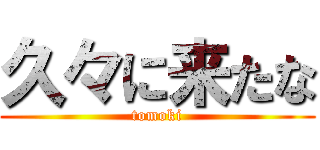 久々に来たな (tomoki)