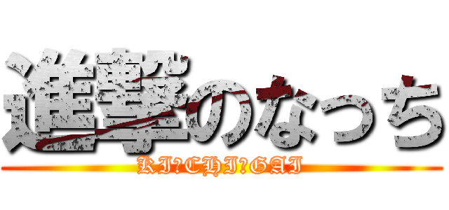 進撃のなっち (KI✡CHI✡GAI)