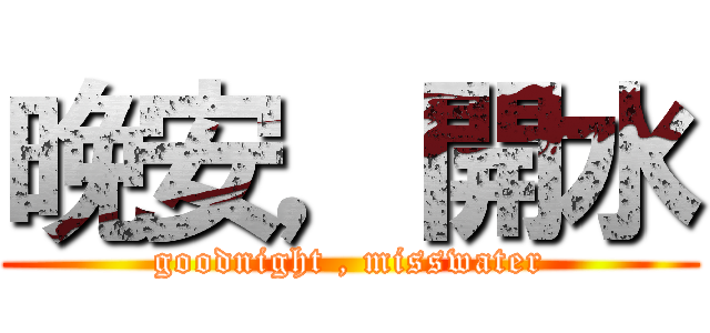 晚安，開水 (goodnight , misswater)