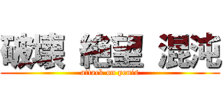 破壊 絶望 混沌 (attack on penis)