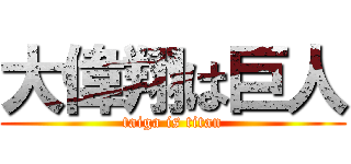 大偉翔は巨人 (taiga is titan)
