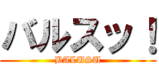 バルスッ！ (BALUSU)