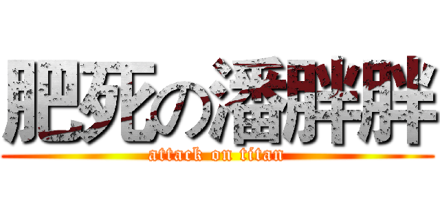 肥死の潘胖胖 (attack on titan)