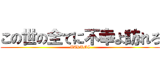 この世の全てに不幸よ訪れろ (TAKUMI)