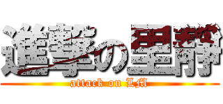 進撃の里靜 (attack on LM)