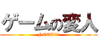ゲームの変人 (NEET予備軍)