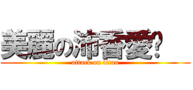 美麗の沛香愛你   (attack on titan)