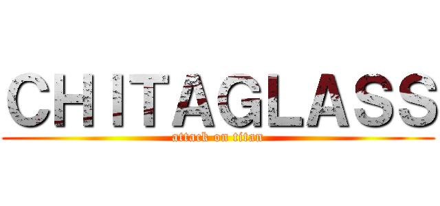ＣＨＩＴＡＧＬＡＳＳ (attack on titan)