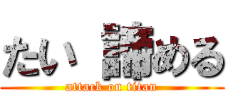 たい 諦める (attack on titan)