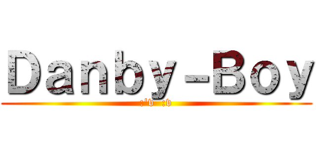 Ｄａｎｂｙ－Ｂｏｙ (:'v  :v)
