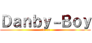 Ｄａｎｂｙ－Ｂｏｙ (:'v  :v)
