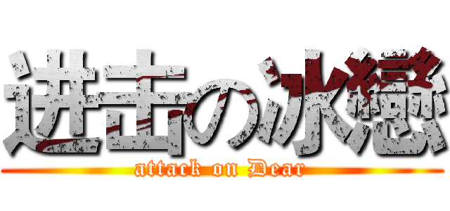 进击の冰戀 (attack on Dear)
