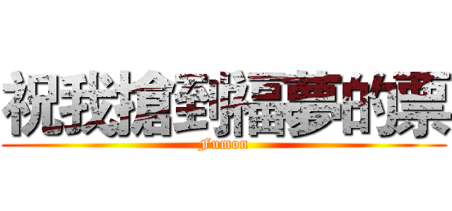 祝我搶到福夢的票 (Fumon)